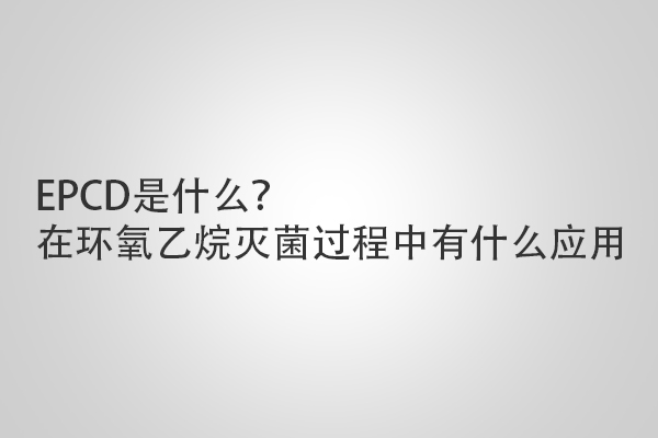 EPCD是什么？在環(huán)氧乙烷滅菌過程中有什么應(yīng)用