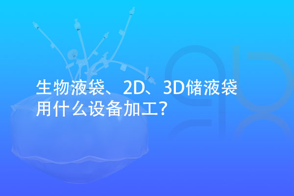 生物液袋、2D、3D儲液袋用什么設(shè)備加工？