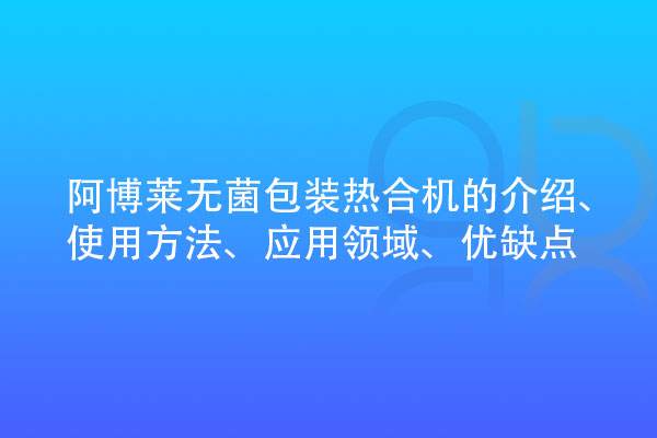 無(wú)菌包裝熱合機(jī)的介紹、使用方法、應(yīng)用領(lǐng)域、優(yōu)缺點(diǎn)