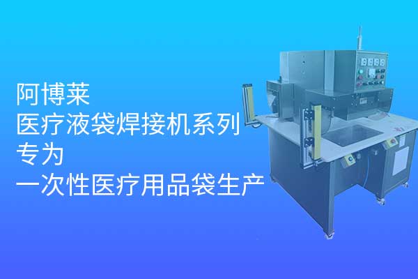 阿博萊醫(yī)療液袋焊接機(jī)系列，專(zhuān)為一次性醫(yī)療用品袋生產(chǎn)