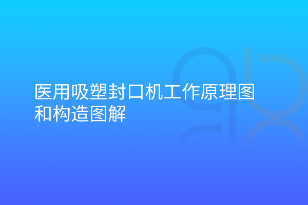 醫(yī)用吸塑封口機工作原理圖和構(gòu)造圖解
